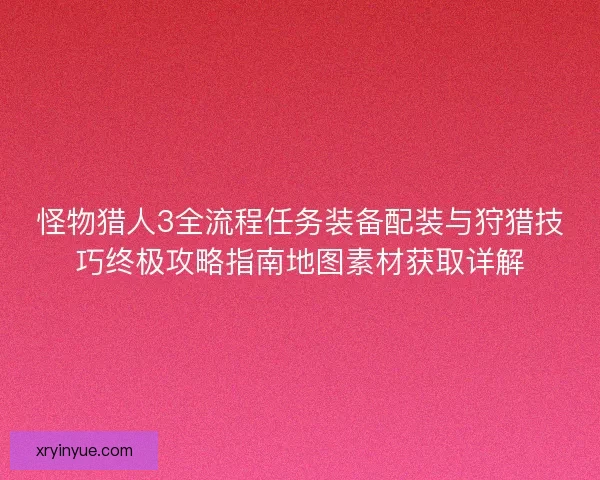 怪物猎人3全流程任务装备配装与狩猎技巧终极攻略指南地图素材获取详解