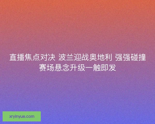 直播焦点对决 波兰迎战奥地利 强强碰撞赛场悬念升级一触即发